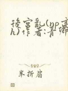 后宫乱(np高h)作者:青卿