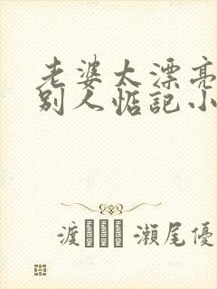 老婆太漂亮了被别人惦记小说