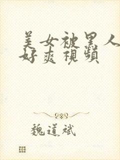 美女被黑人操的好爽视频