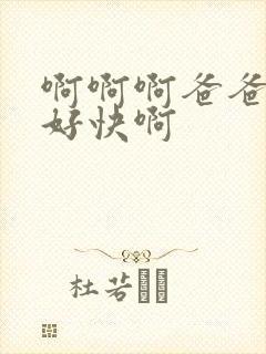 啊啊啊爸爸好爽好快啊