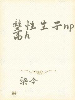 双性生子np肉高h