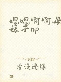 嗯嗯啊啊母狗小婊子np