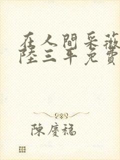 在人间采薇阿铭陆三平免费阅读