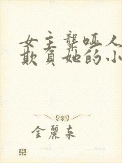 女主聋哑人男主欺负她的小说