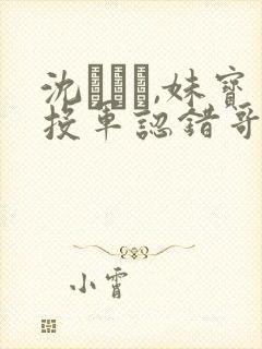 沈牻�,妹宝投军认错哥,禁欲军官沦