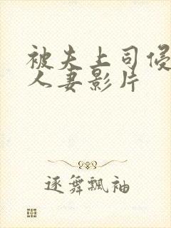 被夫上司侵犯的人妻影片