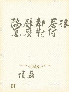 隔壁邻居很讨厌怎么对付