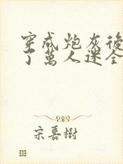 穿成炮灰后我成了万人迷全文阅读