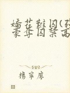 娇花难囚(强取豪夺囚禁高h)》(霁夜茶