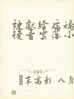 被献给病娇美人后看云落小说