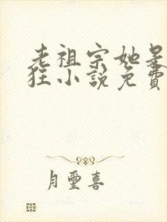 老祖宗她是真的狂小说免费下载