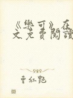 《乐可》在线全文免费阅读笔趣阁小说