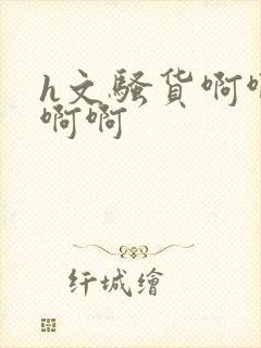 h文骚货啊啊啊啊啊