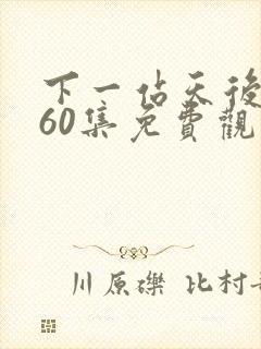 下一站天后短剧60集免费观看