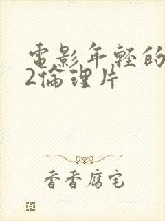 电影年轻的嫂子2伦理片