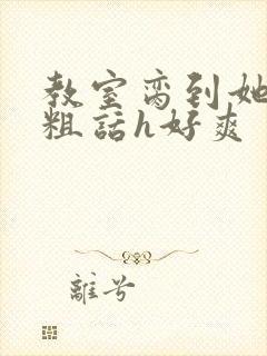 教室脔到她哭h粗话h好爽封面