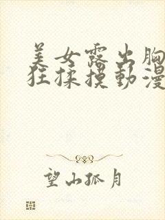 美女露出胸男生狂揉摸动漫视频