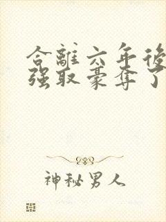 合离六年后她被强取豪夺了大结局