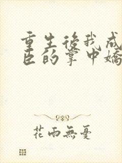 重生后我成了权臣的掌中娇哪里看