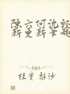 陈六何沈轻舞最新更新笔趣阁