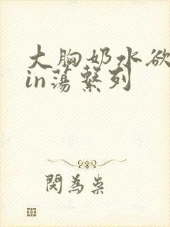 大胸奶水欲妇yin荡系列