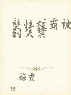 双性校霸被狂c到失禁