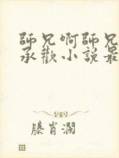 师兄啊师兄云霄承欢小说最新章节更