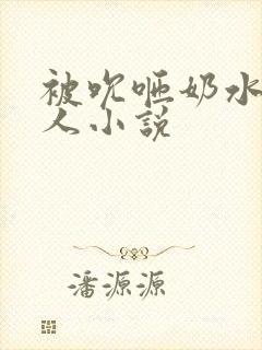 被吮咂奶水的女人小说
