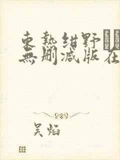 东热绀野りさ子无删减版在线播放