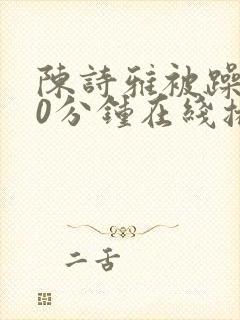 陈诗雅被躁120分钟在线播放封面