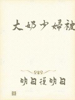 大奶少妇被c