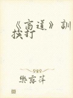 《商道》训诫文挨打