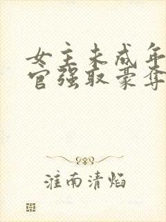 女主未成年被高官强取豪夺的小说