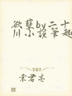 欲孽by二十迷川小说笔趣阁最新章节