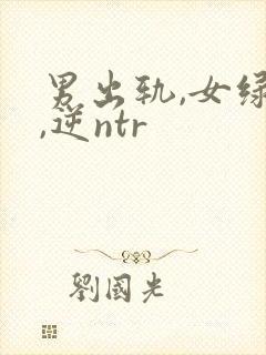 男出轨,女绿帽,逆ntr