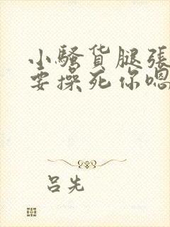 小骚货腿张开我要操死你嗯啊嗯嗯啊啊