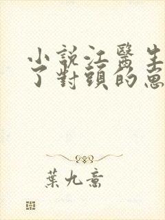 小说江医生他怀了对头的崽免费阅读