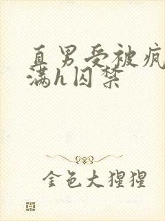 直男受被疯狂灌满h囚禁