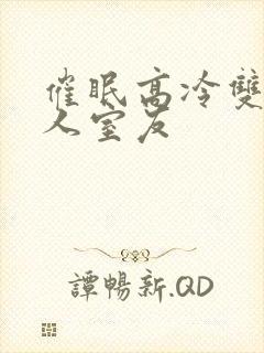 催眠高冷双性美人室友