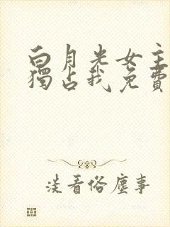 白月光女主总想独占我免费漫画阅读