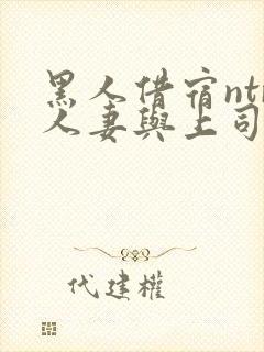 黑人借宿ntr人妻与上司中出