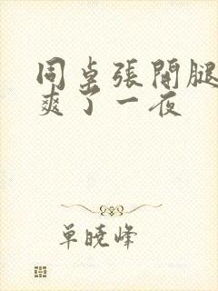 同桌张开腿让我爽了一夜
