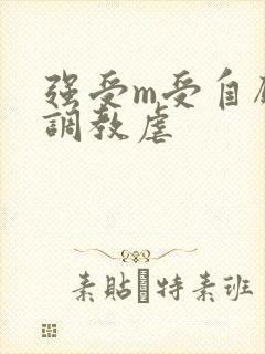 强受m受自愿被调教虐