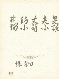 我的丈夫是大狼狗小萌小说免费阅读