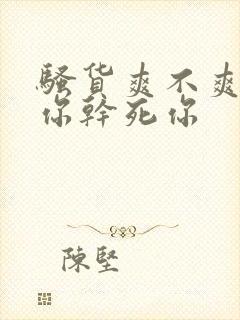 骚货爽不爽操死你干死你