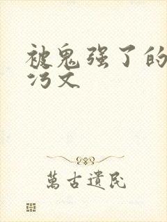 被鬼强了的高h污文