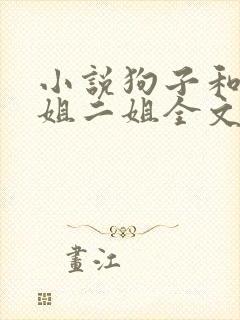小说狗子和娘大姐二姐全文阅读