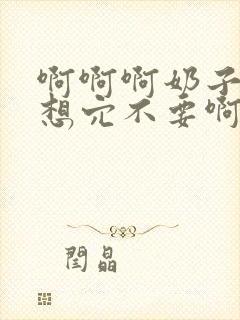 啊啊啊奶子啊嗯想穴不要啊小说免费