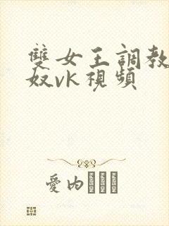 双女王调教夫妻奴vk视频