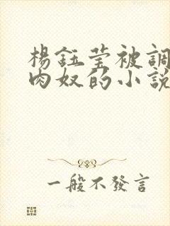 杨钰莹被调教成肉奴的小说